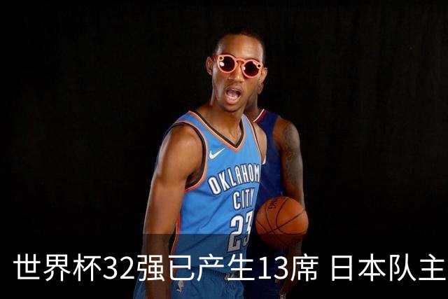 世界杯32强已产生13席 日本队主帅称目标小组第一