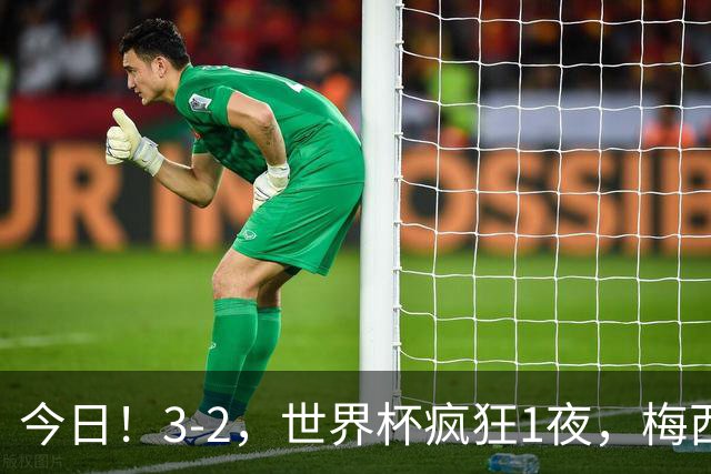 今日！3-2，世界杯疯狂1夜，梅西独揽5项纪录，佛得角进2球国足看完破防