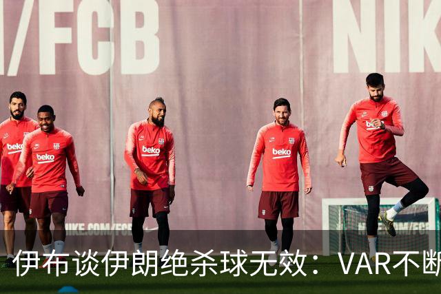 伊布谈伊朗绝杀球无效：VAR不断引发争议，偷走了一个国家的梦想