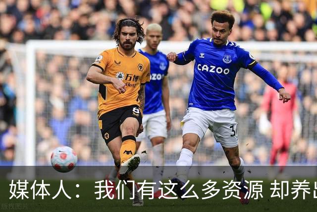 媒体人：我们有这么多资源 却养出来1支连韩国日本打不过的球队？