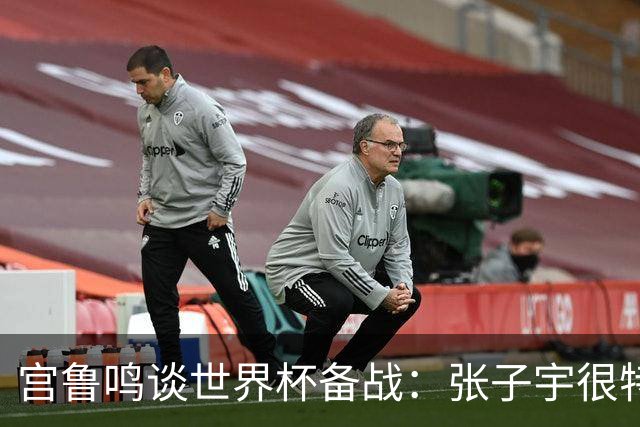 宫鲁鸣谈世界杯备战：张子宇很特殊，希望海外球员早日归队