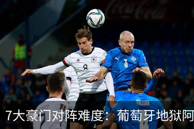 7大豪门对阵难度：葡萄牙地狱阿根廷天使 法英竟一致
